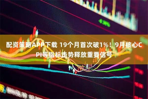 配资策略APP下载 19个月首次破1%！9月核心CPI等指标走势释放重要信号