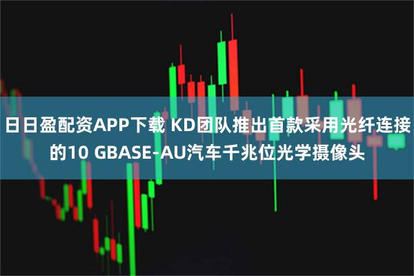 日日盈配资APP下载 KD团队推出首款采用光纤连接的10 GBASE-AU汽车千兆位光学摄像头