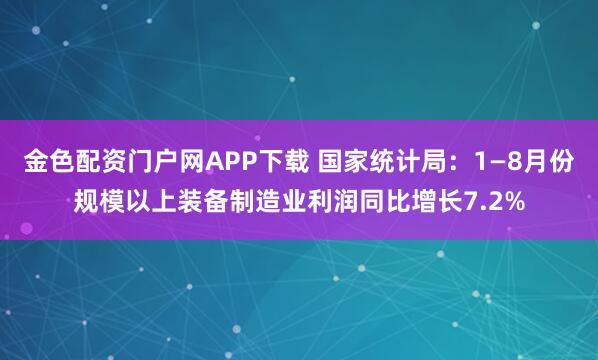 金色配资门户网APP下载 国家统计局：1—8月份规模以上装备制造业利润同比增长7.2%
