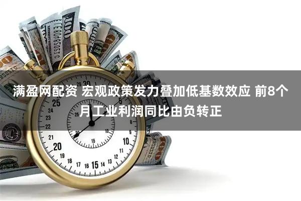 满盈网配资 宏观政策发力叠加低基数效应 前8个月工业利润同比由负转正