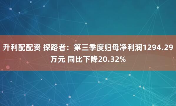 升利配配资 探路者：第三季度归母净利润1294.29万元 同比下降20.32%