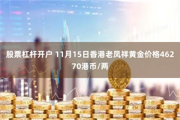 股票杠杆开户 11月15日香港老凤祥黄金价格46270港币/两