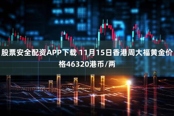 股票安全配资APP下载 11月15日香港周大福黄金价格46320港币/两