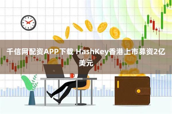 千信网配资APP下载 HashKey香港上市募资2亿美元