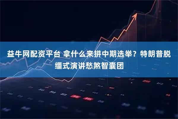 益牛网配资平台 拿什么来拼中期选举?特朗普脱缰式演讲愁煞智囊团