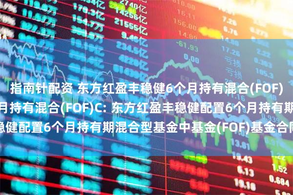 指南针配资 东方红盈丰稳健6个月持有混合(FOF)A,东方红盈丰稳健6个月持有混合(FOF)C: 东方红盈丰稳健配置6个月持有期混合型基金中基金(FOF)基金合同生效公告