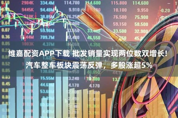 维嘉配资APP下载 批发销量实现两位数双增长! 汽车整车板块震荡反弹,多股涨超5%